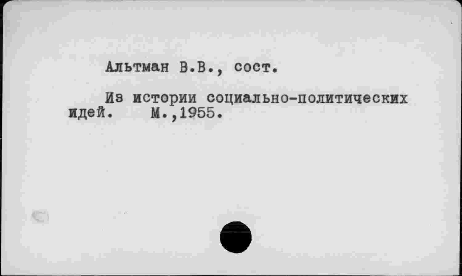 ﻿Альтман В.В., сост.
Из истории социально-политических идей. М.,1955.